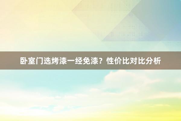 卧室门选烤漆一经免漆？性价比对比分析