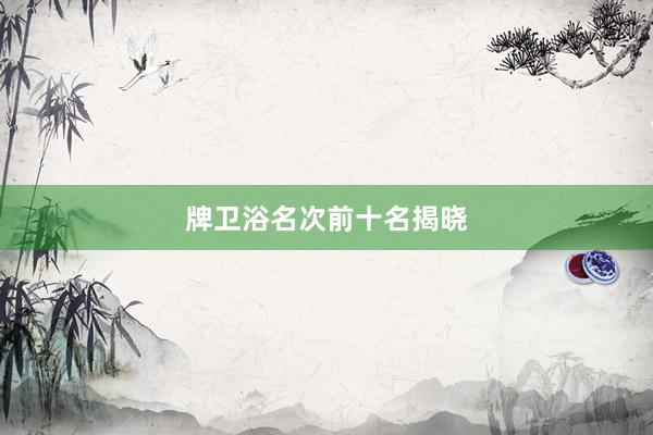 牌卫浴名次前十名揭晓