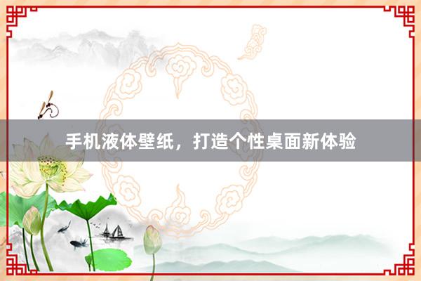 手机液体壁纸，打造个性桌面新体验