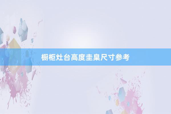 橱柜灶台高度圭臬尺寸参考