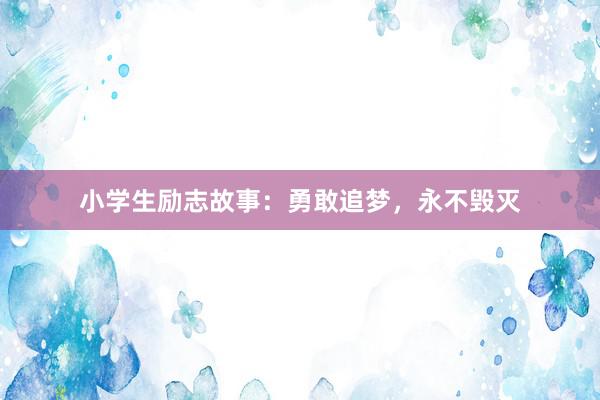 小学生励志故事：勇敢追梦，永不毁灭