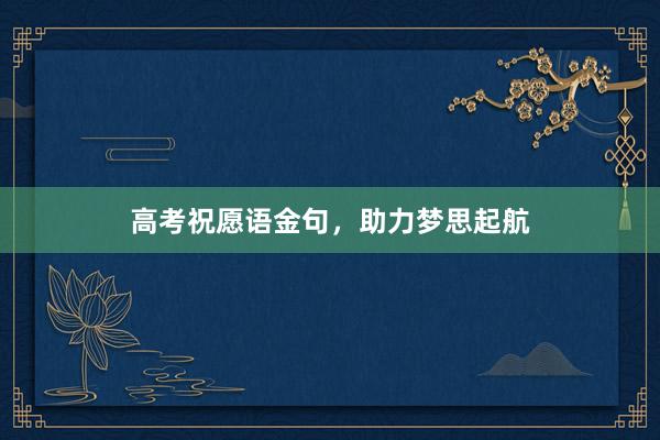 高考祝愿语金句，助力梦思起航