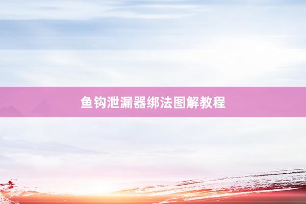 鱼钩泄漏器绑法图解教程