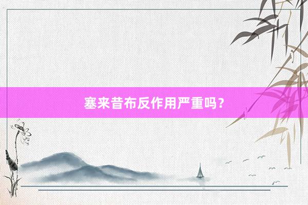 塞来昔布反作用严重吗？