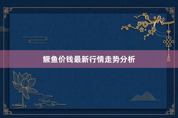 鳜鱼价钱最新行情走势分析