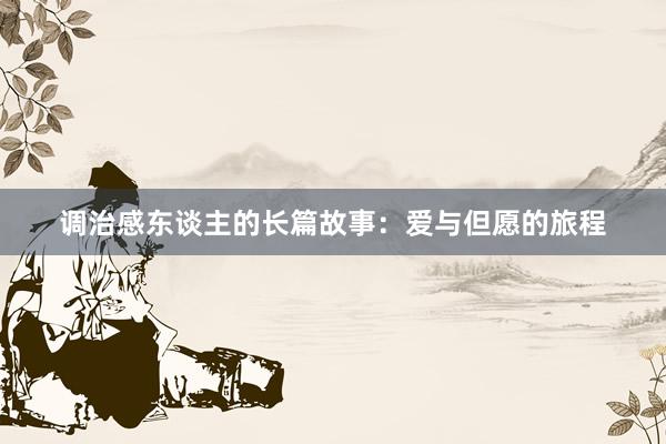 调治感东谈主的长篇故事：爱与但愿的旅程